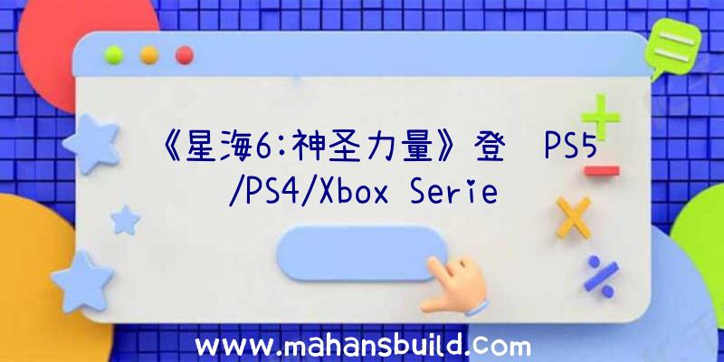 《星海6:神圣力量》登陆PS5/PS4/Xbox